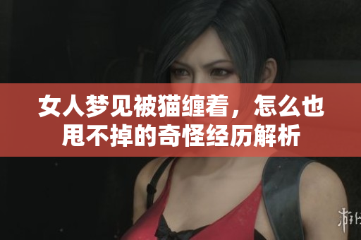女人梦见被猫缠着，怎么也甩不掉的奇怪经历解析