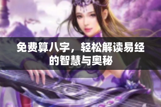 免费算八字，轻松解读易经的智慧与奥秘