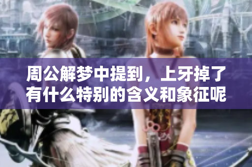 周公解梦中提到，上牙掉了有什么特别的含义和象征呢