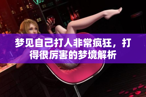 梦见自己打人非常疯狂，打得很厉害的梦境解析