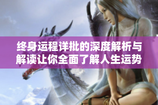 终身运程详批的深度解析与解读让你全面了解人生运势