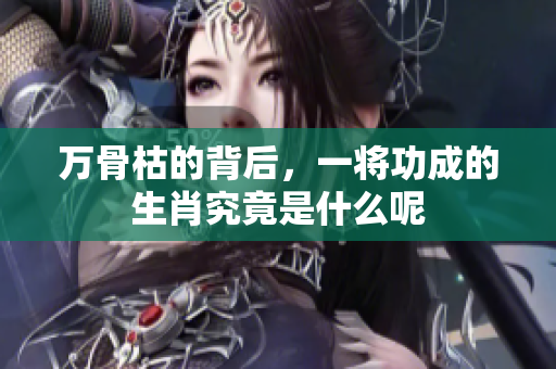 万骨枯的背后，一将功成的生肖究竟是什么呢