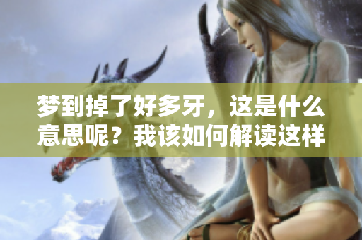 梦到掉了好多牙，这是什么意思呢？我该如何解读这样的梦呢？