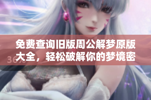 免费查询旧版周公解梦原版大全，轻松破解你的梦境密码