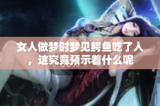 女人做梦时梦见鳄鱼吃了人，这究竟预示着什么呢