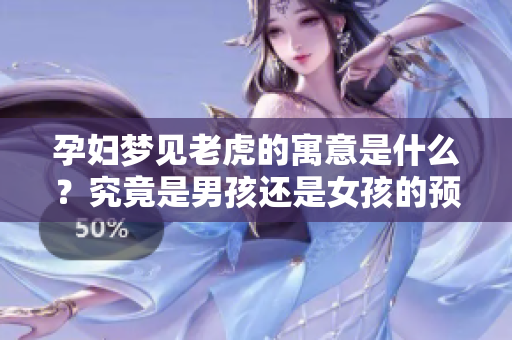 孕妇梦见老虎的寓意是什么？究竟是男孩还是女孩的预示呢？