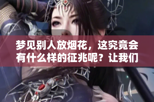 梦见别人放烟花，这究竟会有什么样的征兆呢？让我们来探讨一下。