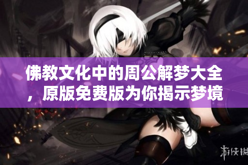 佛教文化中的周公解梦大全，原版免费版为你揭示梦境奥秘
