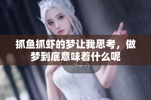 抓鱼抓虾的梦让我思考，做梦到底意味着什么呢