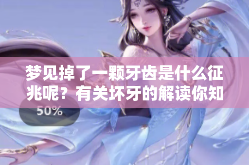 梦见掉了一颗牙齿是什么征兆呢？有关坏牙的解读你知道吗？