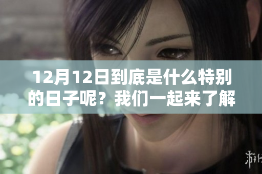 12月12日到底是什么特别的日子呢？我们一起来了解一下吧！