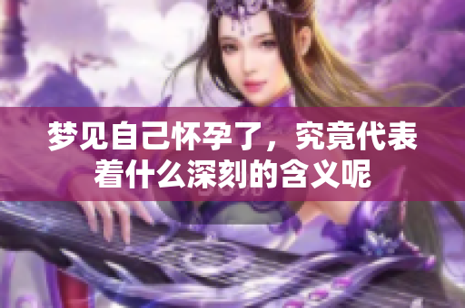 梦见自己怀孕了，究竟代表着什么深刻的含义呢