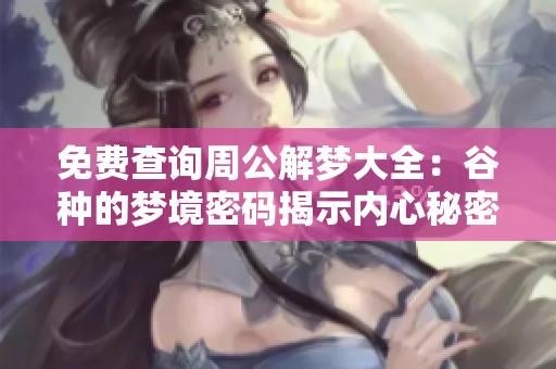 免费查询周公解梦大全：谷种的梦境密码揭示内心秘密