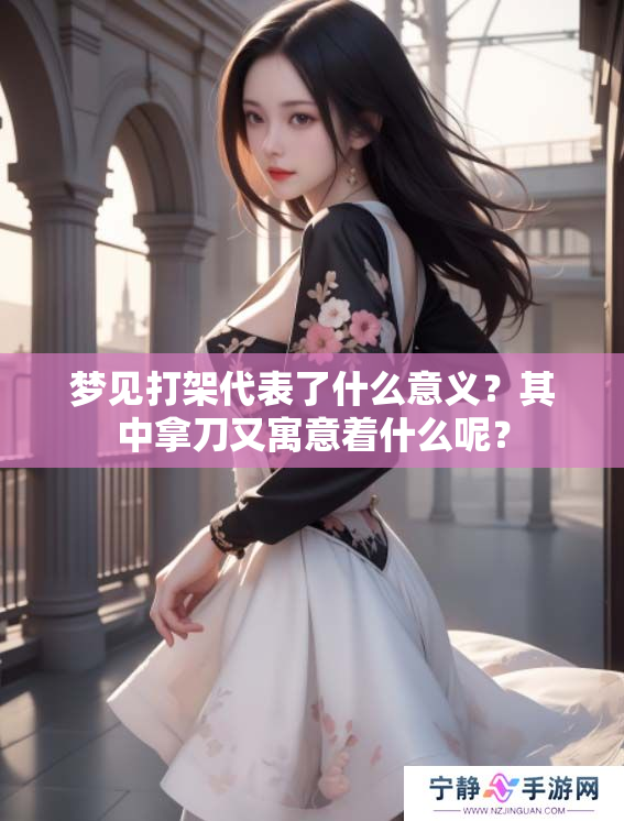 梦见打架代表了什么意义？其中拿刀又寓意着什么呢？