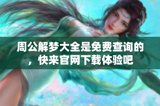 周公解梦大全是免费查询的，快来官网下载体验吧