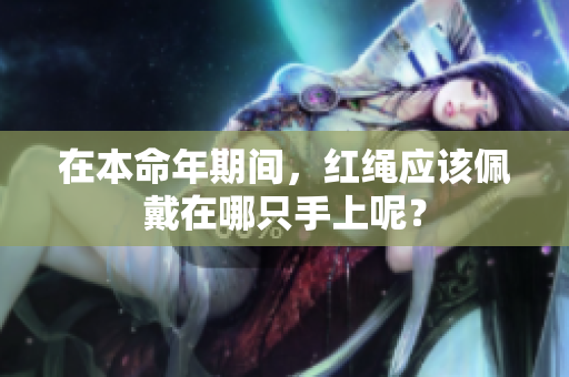 在本命年期间，红绳应该佩戴在哪只手上呢？