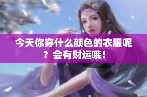 今天你穿什么颜色的衣服呢？会有财运哦！