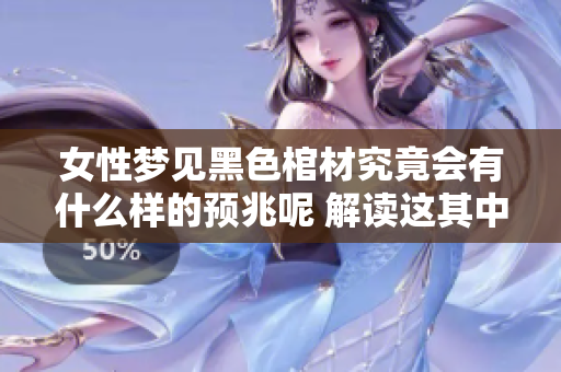 女性梦见黑色棺材究竟会有什么样的预兆呢 解读这其中的神秘含义