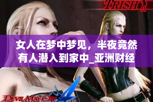 女人在梦中梦见，半夜竟然有人潜入到家中_亚洲财经网