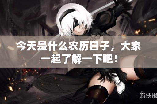 今天是什么农历日子，大家一起了解一下吧！