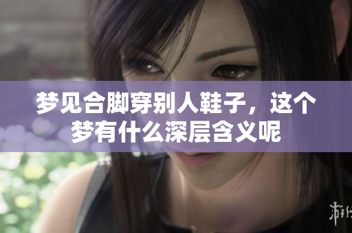 梦见合脚穿别人鞋子，这个梦有什么深层含义呢