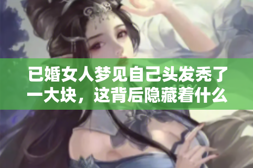 已婚女人梦见自己头发秃了一大块，这背后隐藏着什么样的寓意呢
