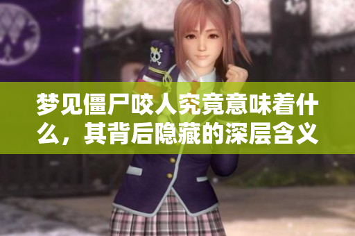 梦见僵尸咬人究竟意味着什么，其背后隐藏的深层含义探讨