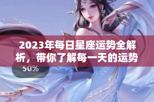 2023年每日星座运势全解析，带你了解每一天的运势变化与建议