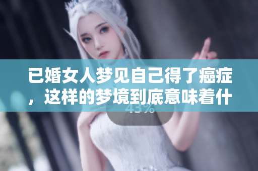已婚女人梦见自己得了癌症，这样的梦境到底意味着什么呢