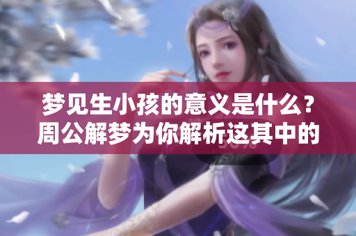 梦见生小孩的意义是什么？周公解梦为你解析这其中的奥秘