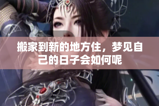 搬家到新的地方住，梦见自己的日子会如何呢