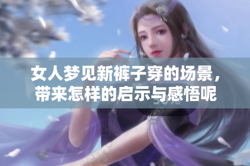 女人梦见新裤子穿的场景，带来怎样的启示与感悟呢