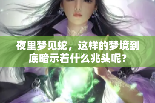 夜里梦见蛇，这样的梦境到底暗示着什么兆头呢？