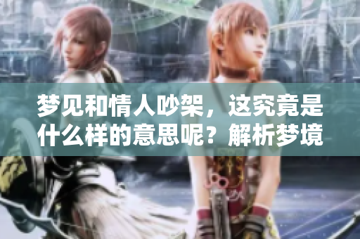 梦见和情人吵架，这究竟是什么样的意思呢？解析梦境中的情感纠葛。