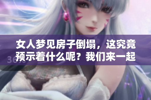 女人梦见房子倒塌，这究竟预示着什么呢？我们来一起探讨一下。