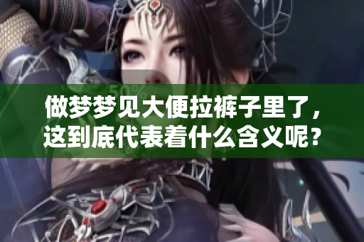 做梦梦见大便拉裤子里了，这到底代表着什么含义呢？