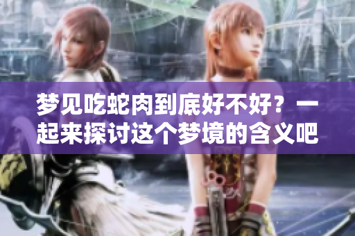 梦见吃蛇肉到底好不好？一起来探讨这个梦境的含义吧！
