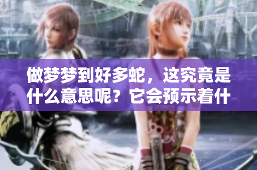做梦梦到好多蛇，这究竟是什么意思呢？它会预示着什么呢？