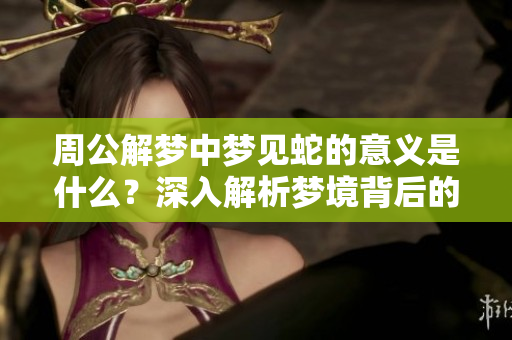 周公解梦中梦见蛇的意义是什么？深入解析梦境背后的隐含信息。