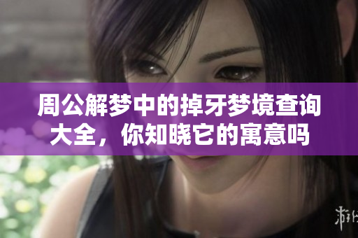 周公解梦中的掉牙梦境查询大全，你知晓它的寓意吗