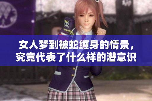 女人梦到被蛇缠身的情景，究竟代表了什么样的潜意识呢