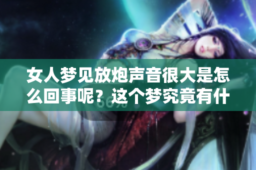 女人梦见放炮声音很大是怎么回事呢？这个梦究竟有什么特别的含义呢？