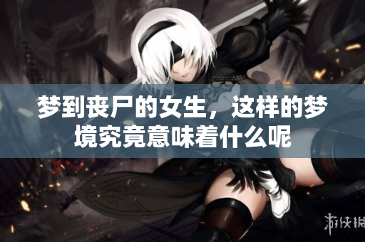 梦到丧尸的女生，这样的梦境究竟意味着什么呢