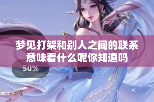 梦见打架和别人之间的联系意味着什么呢你知道吗