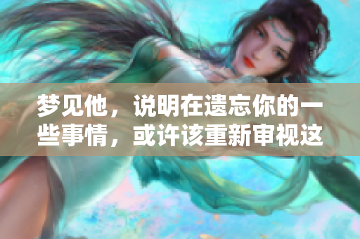 梦见他，说明在遗忘你的一些事情，或许该重新审视这段关系