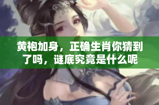 黄袍加身，正确生肖你猜到了吗，谜底究竟是什么呢