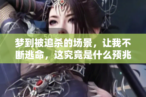 梦到被追杀的场景，让我不断逃命，这究竟是什么预兆呢