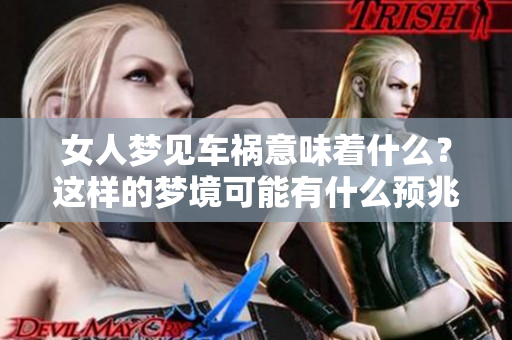 女人梦见车祸意味着什么？这样的梦境可能有什么预兆呢