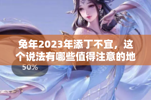 兔年2023年添丁不宜，这个说法有哪些值得注意的地方呢