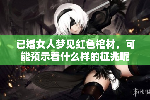 已婚女人梦见红色棺材，可能预示着什么样的征兆呢